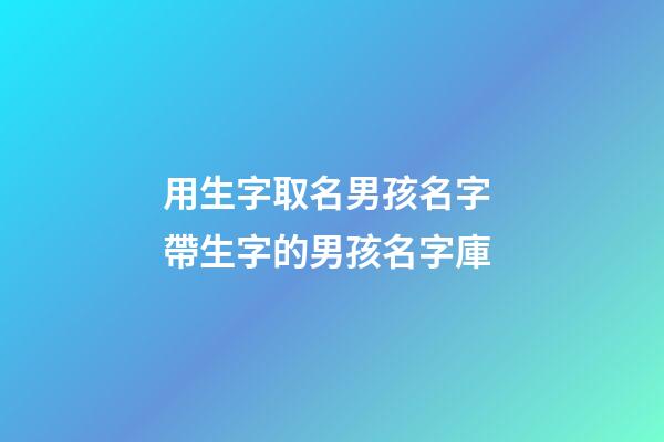 用生字取名男孩名字 帶生字的男孩名字庫